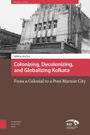 Colonizing, Decolonizing, and Globalizing Kolkata : From a Colonial to a Post-Marxist City / Siddhartha Sen.