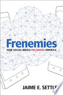 Frenemies : how social media polarizes America / Jaime E. Settle College of William & Mary.