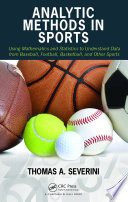 Analytic methods in sports using mathematics and statistics to understand data from baseball, football, basketball, and other sports / Thomas Severini.