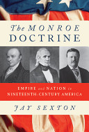 The Monroe Doctrine : empire and nation in nineteenth-century America / Jay Sexton.