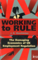Working to rule : the damaging economics of UK employment regulation / J.R. Shackleton.