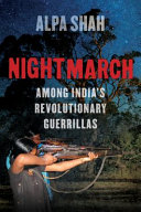 Nightmarch : among India's hidden revolutionary guerrillas / Alpa Shah.
