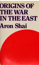 Origins of the war in the East : Britain, China and Japan, 1937-39 / Aron Shai.