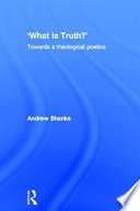 'What is truth?' : towards a theological poetics / Andrew Shanks.