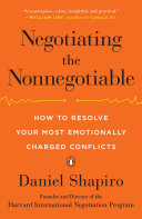 Negotiating the nonnegotiable : how to resolve your most emotionally charged conflicts / Daniel Shapiro.