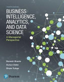 Business intelligence, analytics, and data science : a managerial perspective / Ramesh Sharda, Oklahoma State University, Dursun Delen, Oklahoma State University, Efraim Turban, University of Hawaii ; with contributions to previous editions by, J. E. Aronson, The University of Georgia, Ting-Peng Liang, National Sun Yat-sen University, David King, JDA Software Group, Inc.