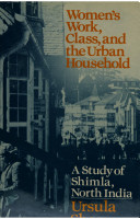 Women's work, class, and the urban household : a study of Shimla, North India / Ursula Sharma.