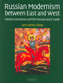Russian modernism between East and West : Natal'ia Goncharova and the Moscow avant-garde / Jane Ashton Sharp.