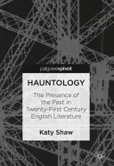 Hauntology : the presence of the past in twenty-first century English literature / Katy Shaw.