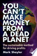 You can't make money from a dead planet the sustainable method for driving profits / Mark Shayler.