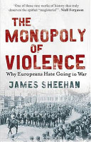 The monopoly of violence : why Europeans hate going to war / James J. Sheehan.