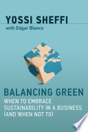 Balancing green : when to embrace sustainability in a business (and when not to) / Yossi Sheffi ; with Edgar Blanco.