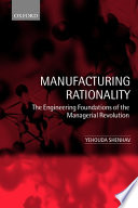 Manufacturing rationality : the engineering foundations of the managerial revolution / Yehouda Shenhav.