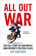All out war : the full story of how Brexit sank Britain's political class / Tim Shipman.