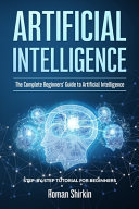 Artificial intelligence : the complete beginners’ guide to artificial intelligence / Roman Shirkin.
