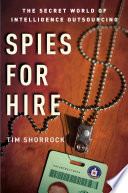 Spies for hire : the secret world of intelligence outsourcing / Tim Shorrock.