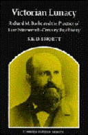 Victorian lunacy : Richard M. Bucke and the practice of late nineteenth-century psychiatry / S.E.D. Shortt.