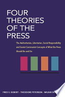 Four theories of the press the authoritarian, libertarian, social responsibility and Soviet communist concepts of what the press should be and do / Fred S. Siebert, Theodore Peterson, Wilbur Schramm.