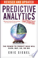 Predictive analytics the power to predict who will click, buy, lie, or die / Eric Siegel.