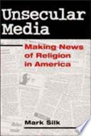 Unsecular media : making news of religion in America / Mark Silk.