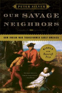 Our savage neighbors : how Indian war transformed early America / Peter Silver.