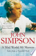 A mad world, my masters : tales from a traveller's life / John Simpson.