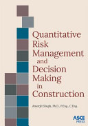 Quantitative risk management and decision making in construction / Amarjit Singh Ph.D., P.Eng., C.Eng.