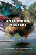 Unthinking mastery : dehumanism and decolonial entanglements / Julietta Singh.