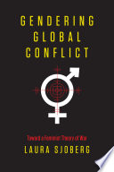 Gendering global conflict toward a feminist theory of war / Laura Sjoberg.