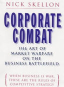 Corporate combat : the art of market warfare on the business battlefield / Nick Skellon.