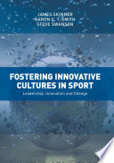 Fostering innovative cultures in sport leadership, innovation and change / James Skinner, Aaron C.T. Smith, Steve Swanson.
