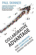 Collaborative advantage : how collaboration beats competition as a strategy for success / Paul Skinner.
