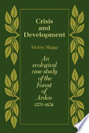 Crisis and development : an ecological case study of the Forest of Arden, 1570-1674 / (by) Victor Skipp.