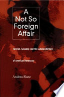 A not so foreign affair fascism, sexuality, and the cultural rhetoric of democracy / Andrea Slane.