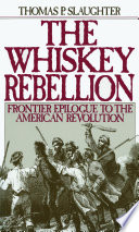 The Whiskey Rebellion : frontier epilogue to the American Revolution / Thomas P. Slaughter.