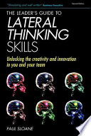 The leader's guide to lateral thinking skills : unlocking the creativity and innovation in you and your team / Paul Sloane.
