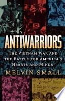 Antiwarriors : the Vietnam war and the battle for America's hearts and minds / Melvin Small.