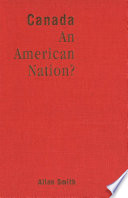 Canada - an American nation? : essays on continentalism, identity, and the Canadian frame of mind / Allan Smith.