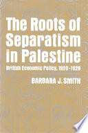 The roots of separatism in Palestine : British economic policy, 1920-1929 / Barbara J. Smith..