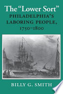 The "lower sort" : Philadelphia's laboring people, 1750-1800 / Billy G. Smith.