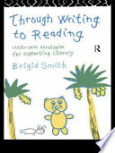 Through writing to reading : classroom strategies for supporting literacy / Brigid Smith.