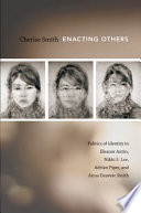 Enacting others : politics of identity in Eleanor Antin, Nikki S. Lee, Adrian Piper, and Anna Deavere Smith / Cherise Smith.