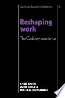 Reshaping work : the Cadbury experience / Chris Smith, John Child and Michael Rowlinson.