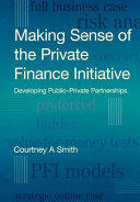 Making sense of the private finance initiative : developing public-private partnerships / Courtney A. Smith ; foreword by Hadyn Cook.