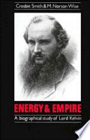 Energy and empire : a biographical study of Lord Kelvin / Crosbie Smith and M. Norton Wise.