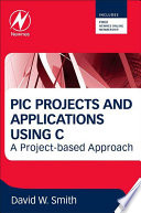 PIC projects and applications using C a project-based approach / David W. Smith.