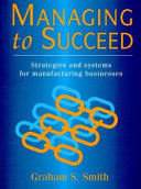 Managing to succeed : strategies and systems for manufacturing businesses / Graham Smith.