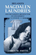 Ireland's Magdalen laundries and the nation's architecture of containment / James M. Smith.