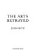 The arts betrayed / John Smith.