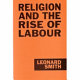 Religion and the rise of Labour : Nonconformity and the Independent Labour Movement in Lancashire and the West Riding 1880-1914 / Leonard Smith.